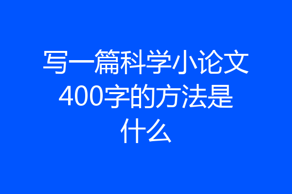 写一篇科学小论文400字的方法是什么