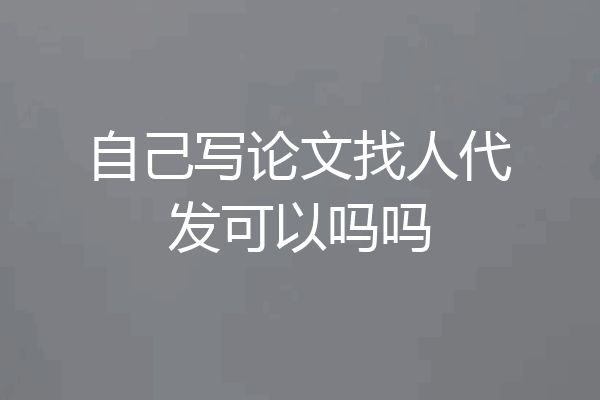 自己写论文找人代发可以吗吗