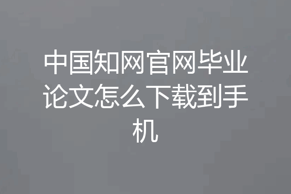 中国知网官网毕业论文怎么下载到手机