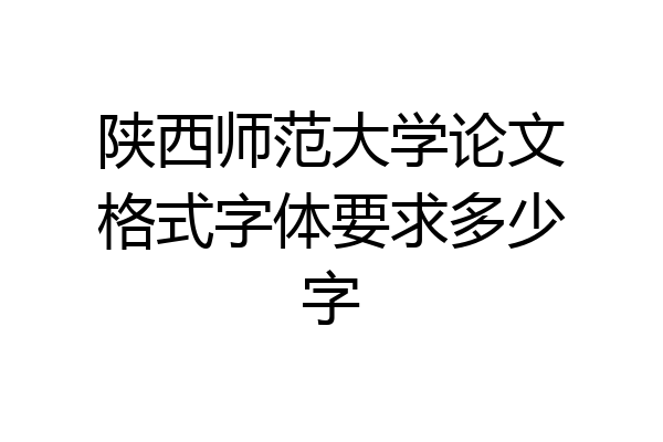 陕西师范大学论文格式字体要求多少字