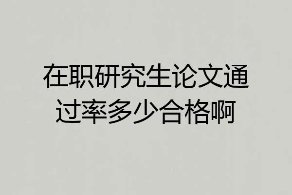 在职研究生论文通过率多少合格啊
