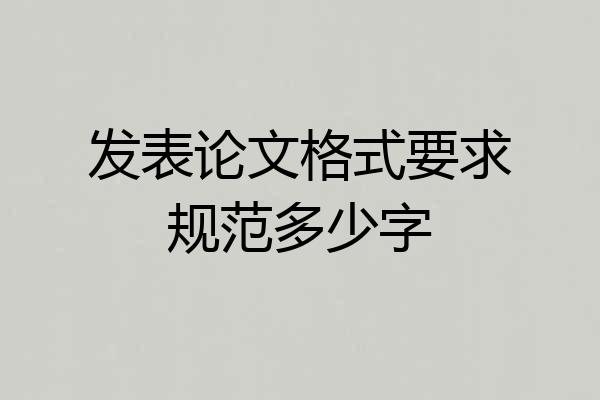 发表论文格式要求规范多少字