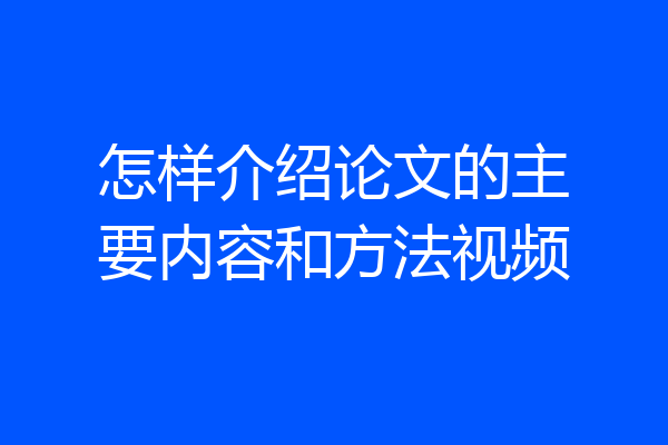 怎样介绍论文的主要内容和方法视频