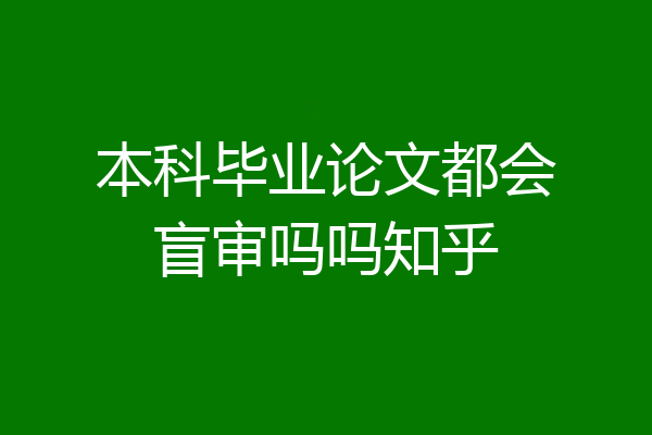 本科毕业论文都会盲审吗吗知乎