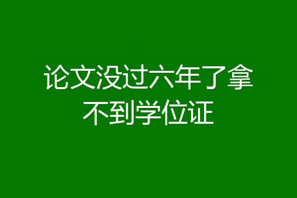 论文没过六年了拿不到学位证