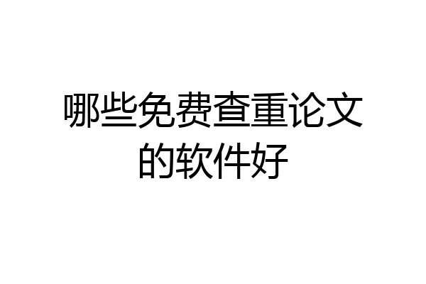 哪些免费查重论文的软件好