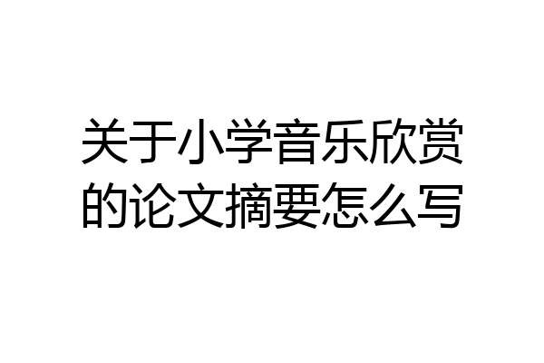 关于小学音乐欣赏的论文摘要怎么写