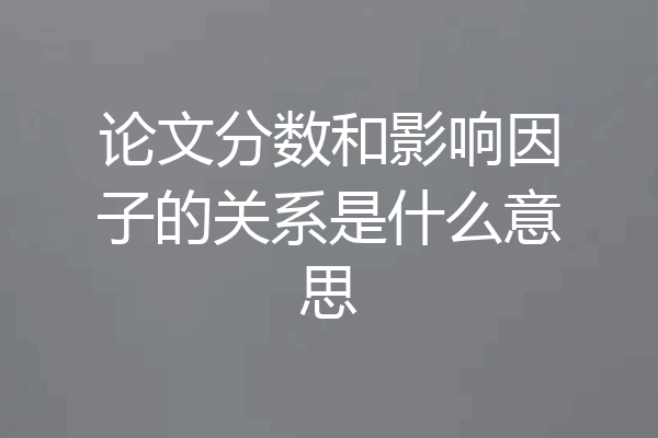 论文分数和影响因子的关系是什么意思