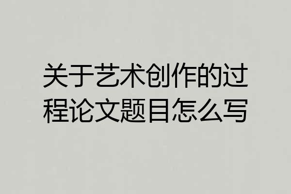 关于艺术创作的过程论文题目怎么写