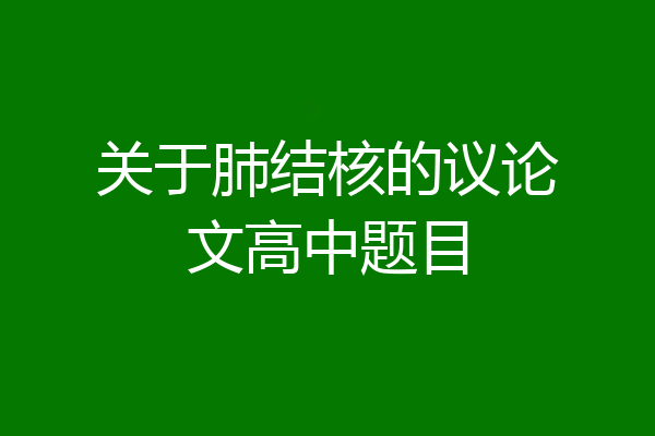 关于肺结核的议论文高中题目