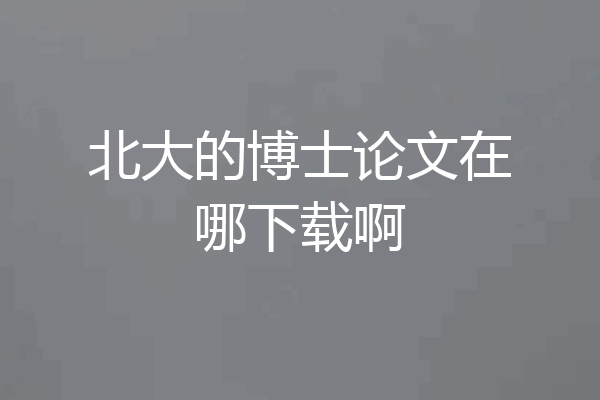 北大的博士论文在哪下载啊