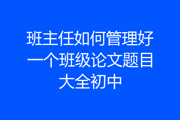 班主任如何管理好一个班级论文题目大全初中