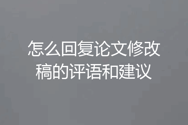 怎么回复论文修改稿的评语和建议