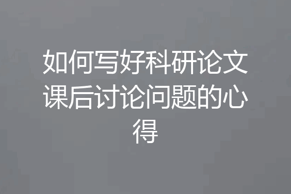 如何写好科研论文课后讨论问题的心得