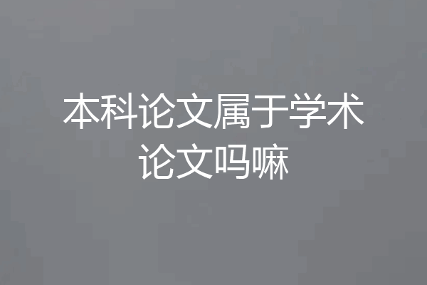 本科论文属于学术论文吗嘛