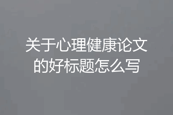 关于心理健康论文的好标题怎么写