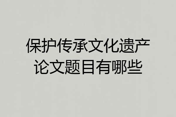 保护传承文化遗产论文题目有哪些