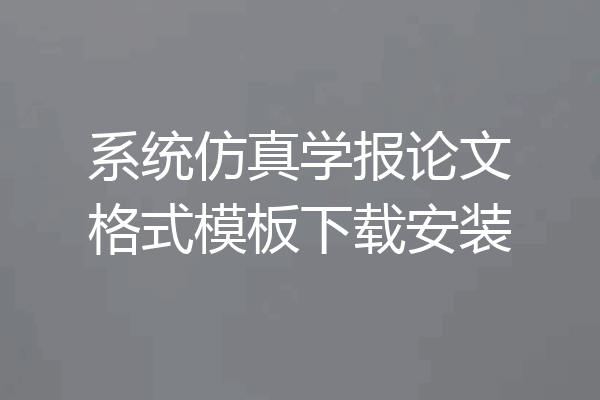 系统仿真学报论文格式模板下载安装