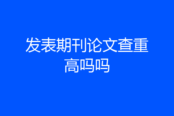 发表期刊论文查重高吗吗