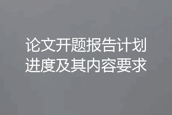 论文开题报告计划进度及其内容要求