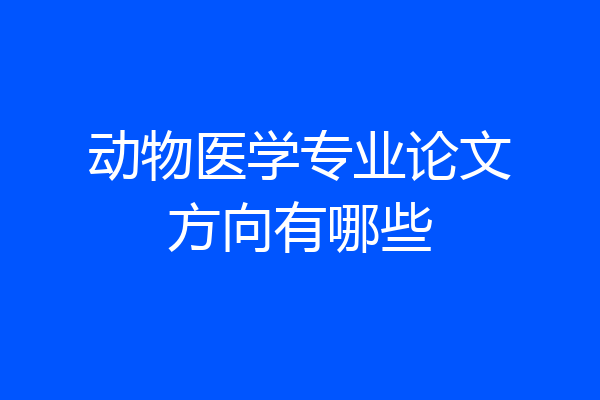 动物医学专业论文方向有哪些