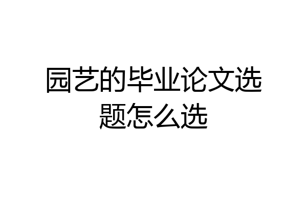 园艺的毕业论文选题怎么选