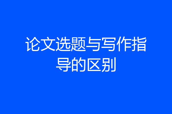 论文选题与写作指导的区别