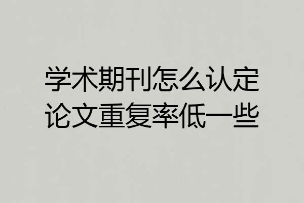 学术期刊怎么认定论文重复率低一些