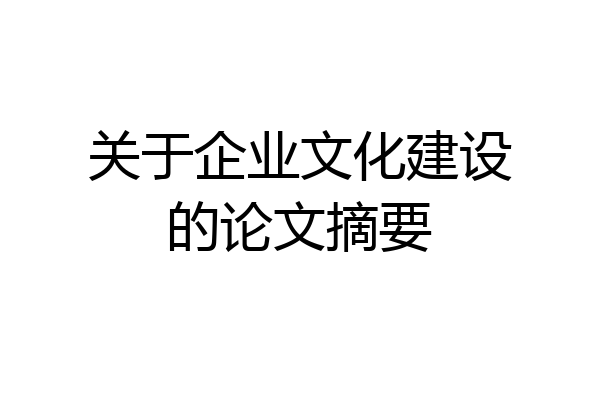 关于企业文化建设的论文摘要