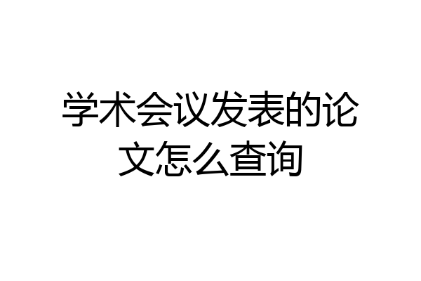 学术会议发表的论文怎么查询
