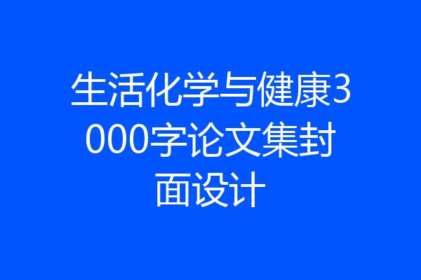 生活化学与健康3000字论文集封面设计