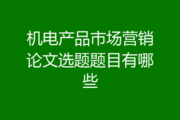 机电产品市场营销论文选题题目有哪些