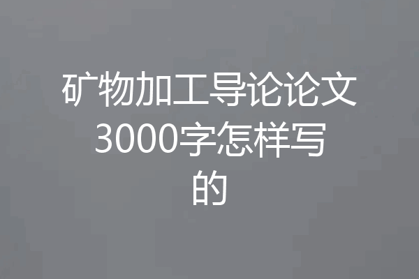 矿物加工导论论文3000字怎样写的