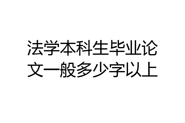 法学本科生毕业论文一般多少字以上