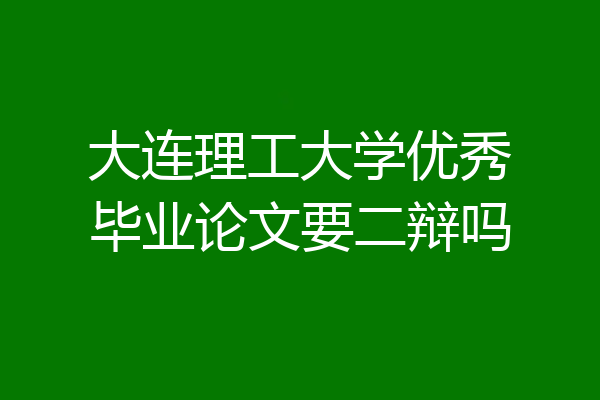 大连理工大学优秀毕业论文要二辩吗