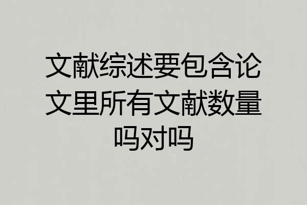 文献综述要包含论文里所有文献数量吗对吗
