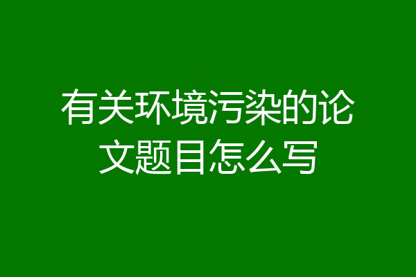 有关环境污染的论文题目怎么写