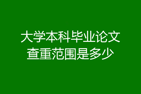 大学本科毕业论文查重范围是多少