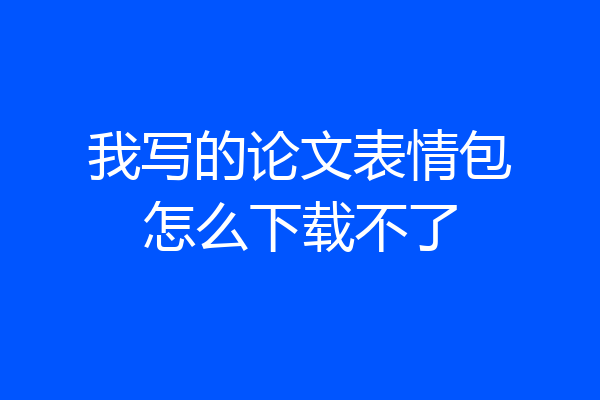 我写的论文表情包怎么下载不了