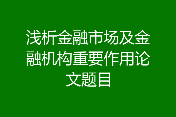 浅析金融市场及金融机构重要作用论文题目