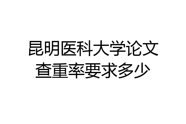 昆明医科大学论文查重率要求多少