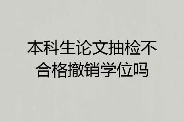本科生论文抽检不合格撤销学位吗