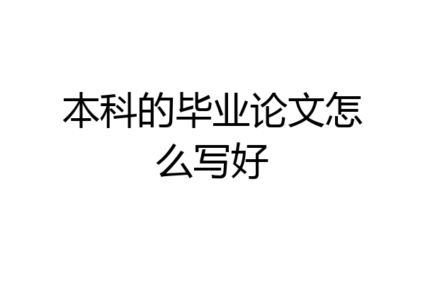 本科的毕业论文怎么写好