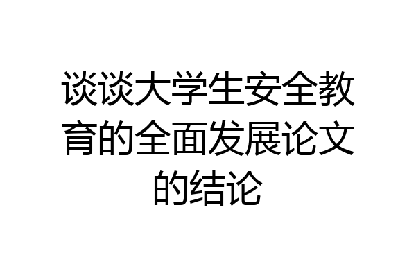 谈谈大学生安全教育的全面发展论文的结论