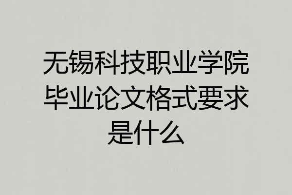 无锡科技职业学院毕业论文格式要求是什么
