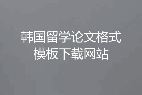 韩国留学论文格式模板下载网站