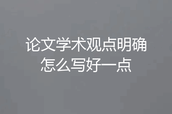 论文学术观点明确怎么写好一点