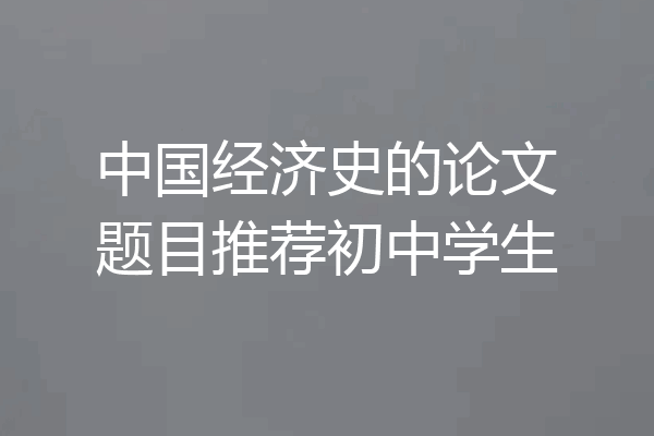 中国经济史的论文题目推荐初中学生