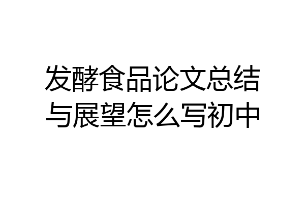 发酵食品论文总结与展望怎么写初中