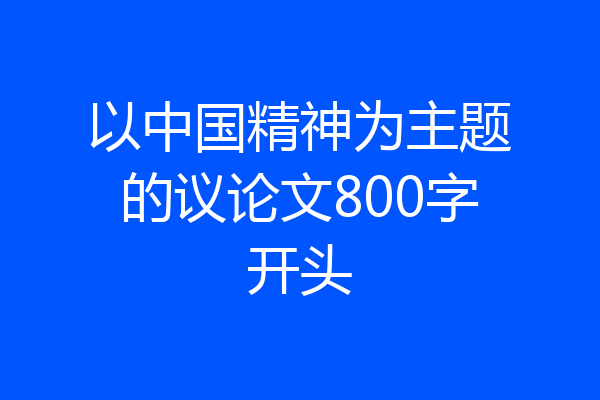 以中国精神为主题的议论文800字开头